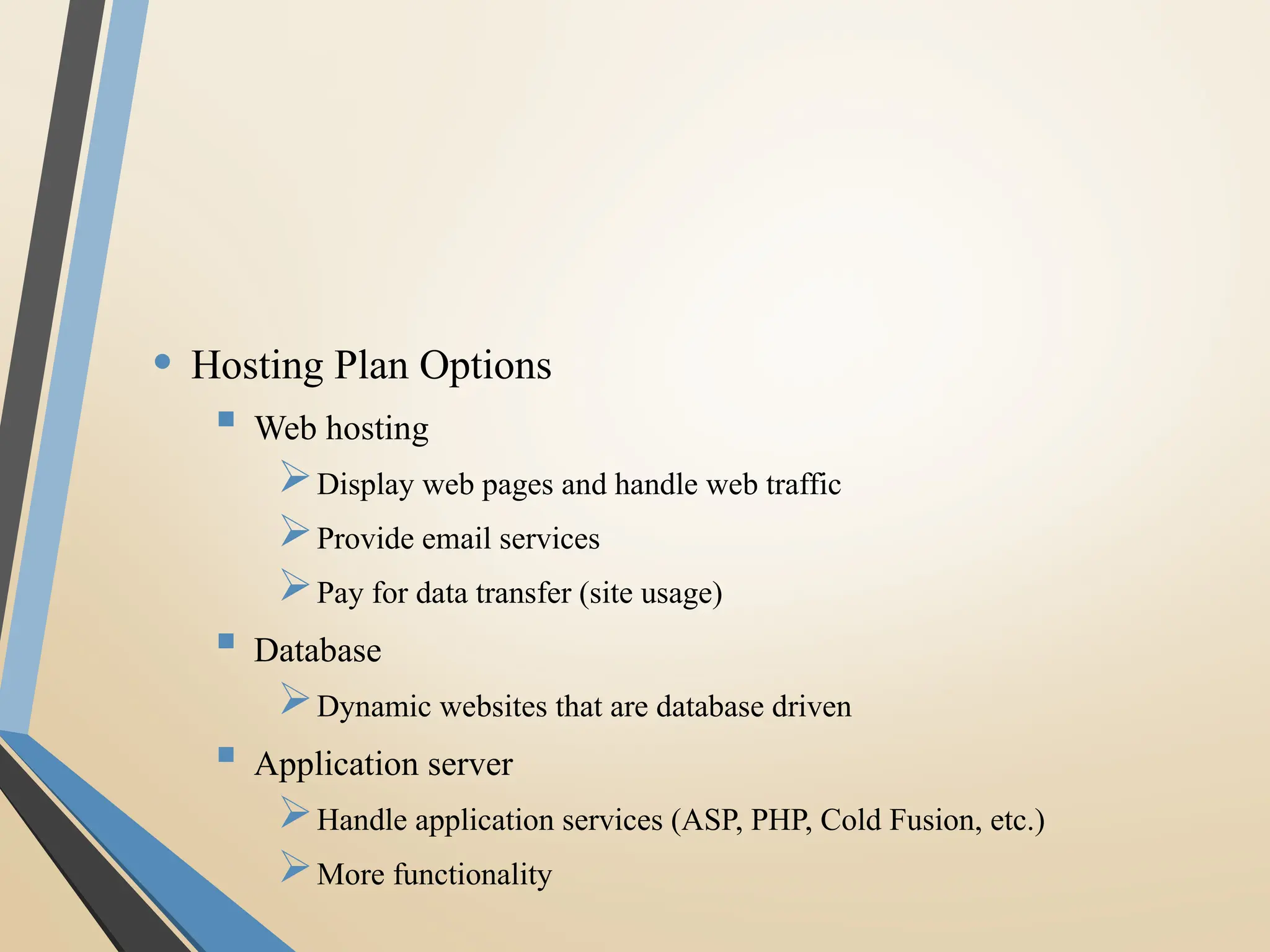 • Hosting Plan Options
 Web hosting
Display web pages and handle web traffic
Provide email services
Pay for data transfer (site usage)
 Database
Dynamic websites that are database driven
 Application server
Handle application services (ASP, PHP, Cold Fusion, etc.)
More functionality
 