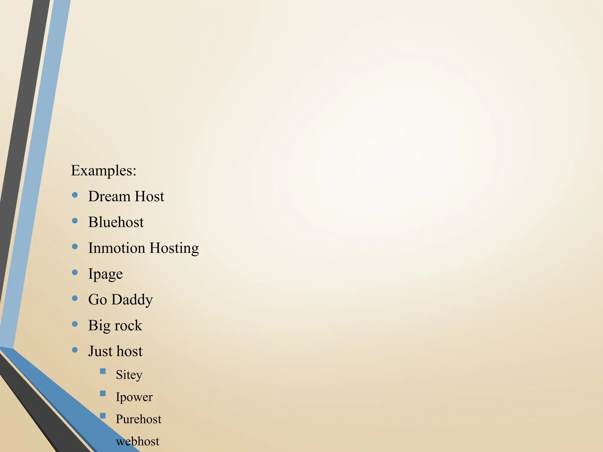 Examples:
• Dream Host
• Bluehost
• Inmotion Hosting
• Ipage
• Go Daddy
• Big rock
• Just host
 Sitey
 Ipower
 Purehost
 webhost
 