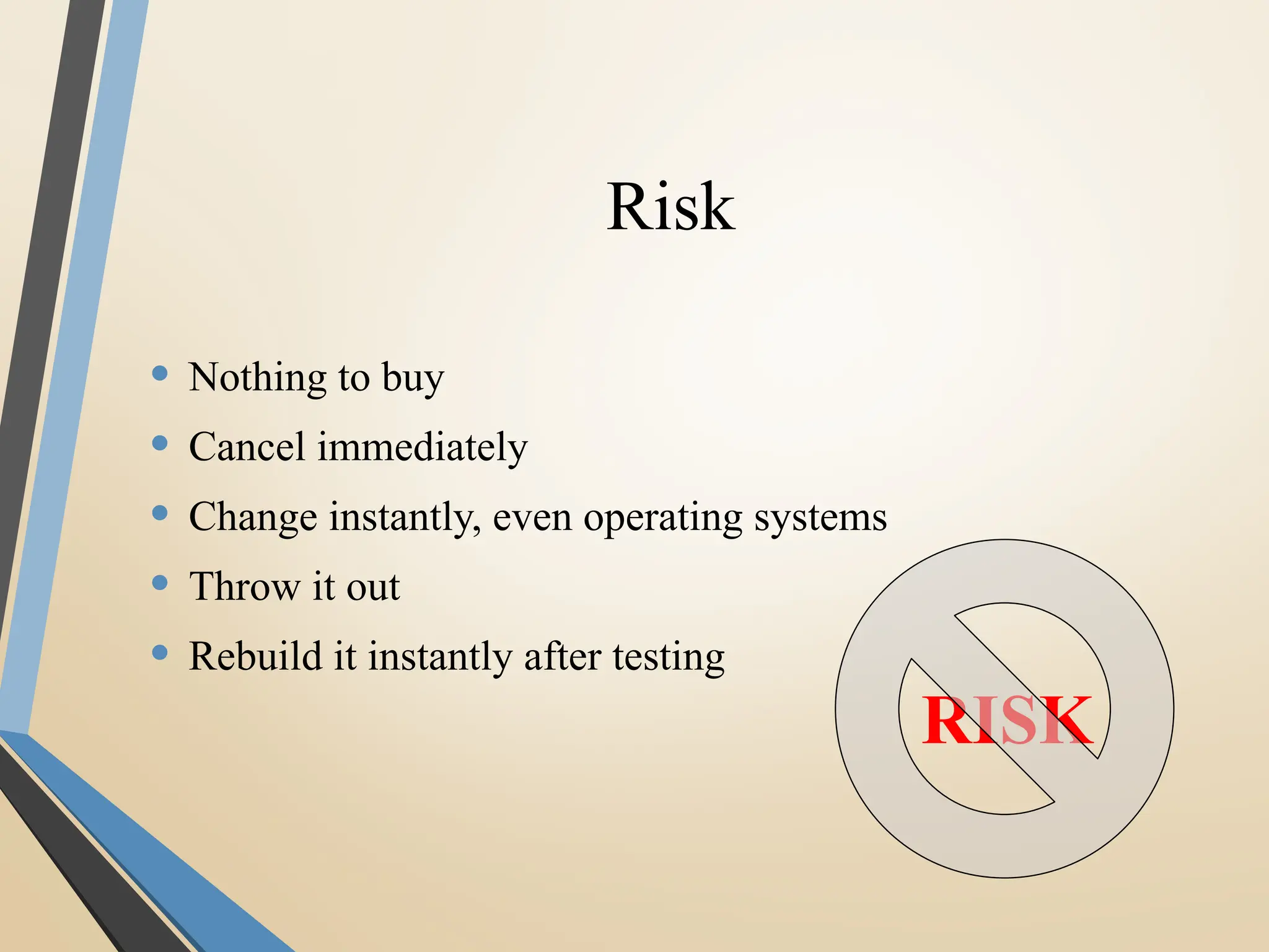 Risk
• Nothing to buy
• Cancel immediately
• Change instantly, even operating systems
• Throw it out
• Rebuild it instantly after testing
RISK
 