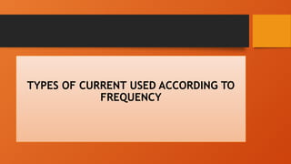 TYPES OF CURRENT USED ACCORDING TO
FREQUENCY
 