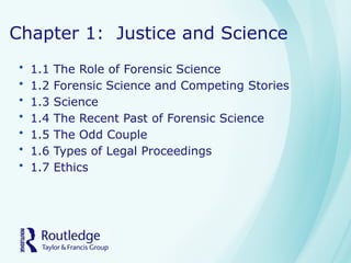 Chapter 1: Justice and Science
• 1.1 The Role of Forensic Science
• 1.2 Forensic Science and Competing Stories
• 1.3 Science
• 1.4 The Recent Past of Forensic Science
• 1.5 The Odd Couple
• 1.6 Types of Legal Proceedings
• 1.7 Ethics
 