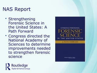 NAS Report
• Strengthening
Forensic Science in
the United States: A
Path Forward
• Congress directed the
National Academy of
Sciences to determine
improvements needed
to strengthen forensic
science
 