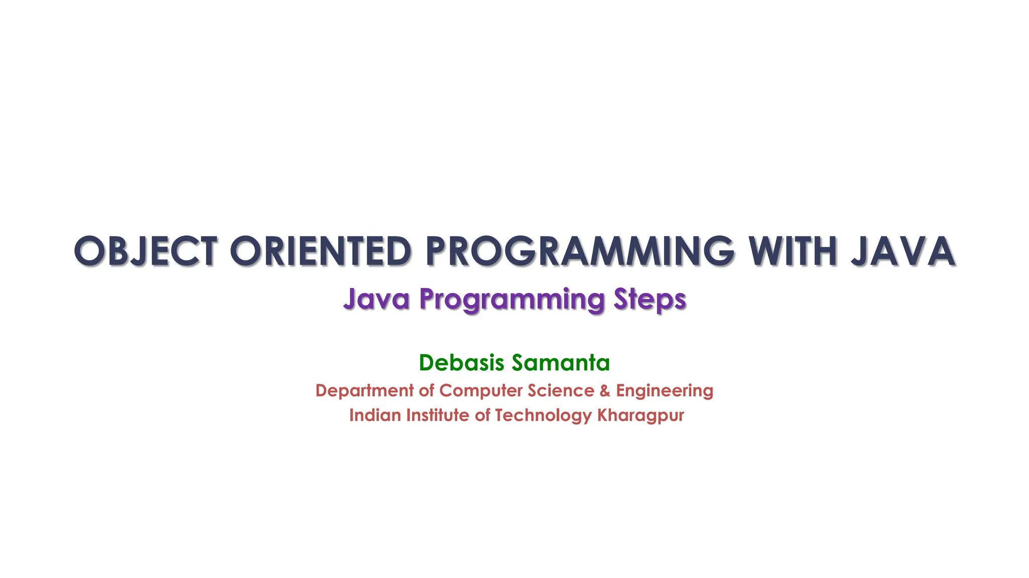 OBJECT ORIENTED PROGRAMMING WITH JAVA
Java Programming Steps
Debasis Samanta
Department of Computer Science & Engineering
Indian Institute of Technology Kharagpur
 