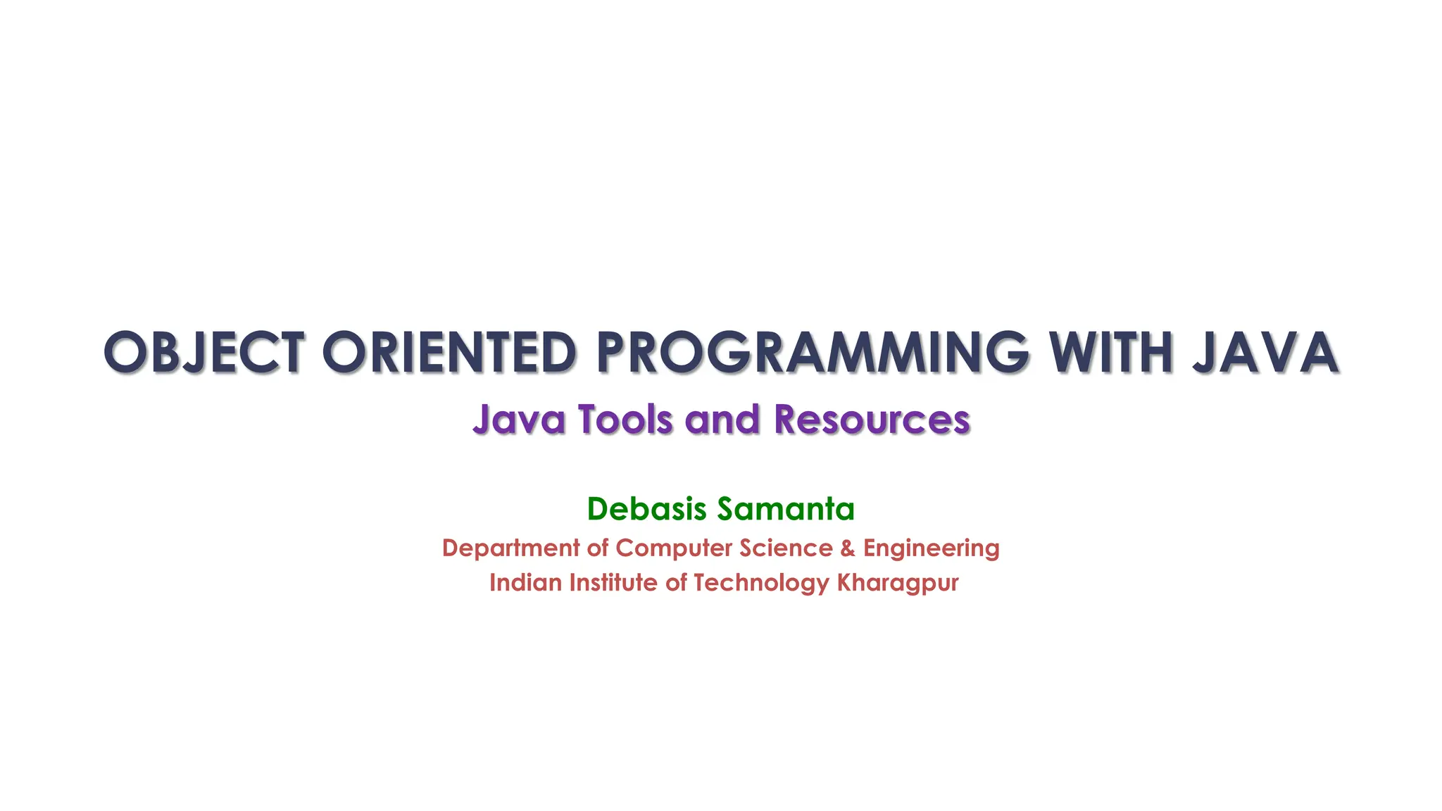 OBJECT ORIENTED PROGRAMMING WITH JAVA
Java Tools and Resources
Debasis Samanta
Department of Computer Science & Engineering
Indian Institute of Technology Kharagpur
 