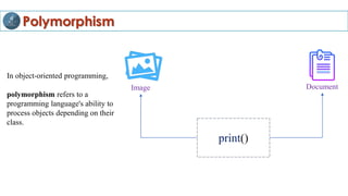 Polymorphism
Image Document
print()
In object-oriented programming,
polymorphism refers to a
programming language's ability to
process objects depending on their
class.
 