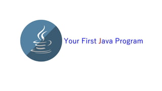Your First Java Program
 