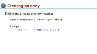 Define and allocate memory together
<type> <arrayName> [ ] = new <type> [<size>];
Example:
int x [ ] = new int [100];
Creating an array
 