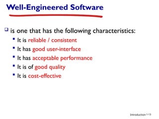 Introduction
Well-Engineered Software
 is one that has the following characteristics:
 It is reliable / consistent
 It has good user-interface
 It has acceptable performance
 It is of good quality
 It is cost-effective
1-13
 