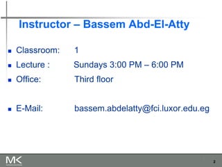 2
2
Instructor – Bassem Abd-El-Atty
◼ Classroom: 1
◼ Lecture : Sundays 3:00 PM – 6:00 PM
◼ Office: Third floor
◼ E-Mail: bassem.abdelatty@fci.luxor.edu.eg
 