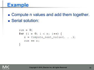 33
Example
◼ Compute n values and add them together.
◼ Serial solution:
Copyright © 2010, Elsevier Inc. All rights Reserved
 