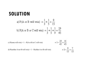 SOLUTION
c) P(none will win) = 1 – P(A or B or C will win)
d) P(neither A nor B will win) = 1 – P(either A or B will win)
 