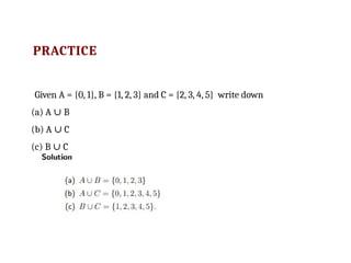 PRACTICE
Given A = {0, 1}, B = {1, 2, 3} and C = {2, 3, 4, 5} write down
(a) A B
∪
(b) A C
∪
(c) B C
∪
 