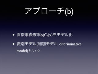 アプローチ(b)
• 直接事後確率p(C |x)をモデル化	

• 識別モデル(判別モデル, discriminative
k

model)という

 