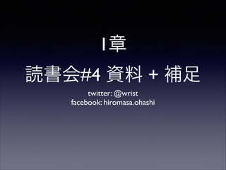 1章
読書会#4 資料 + 補足
twitter: @wrist	

facebook: hiromasa.ohashi

 