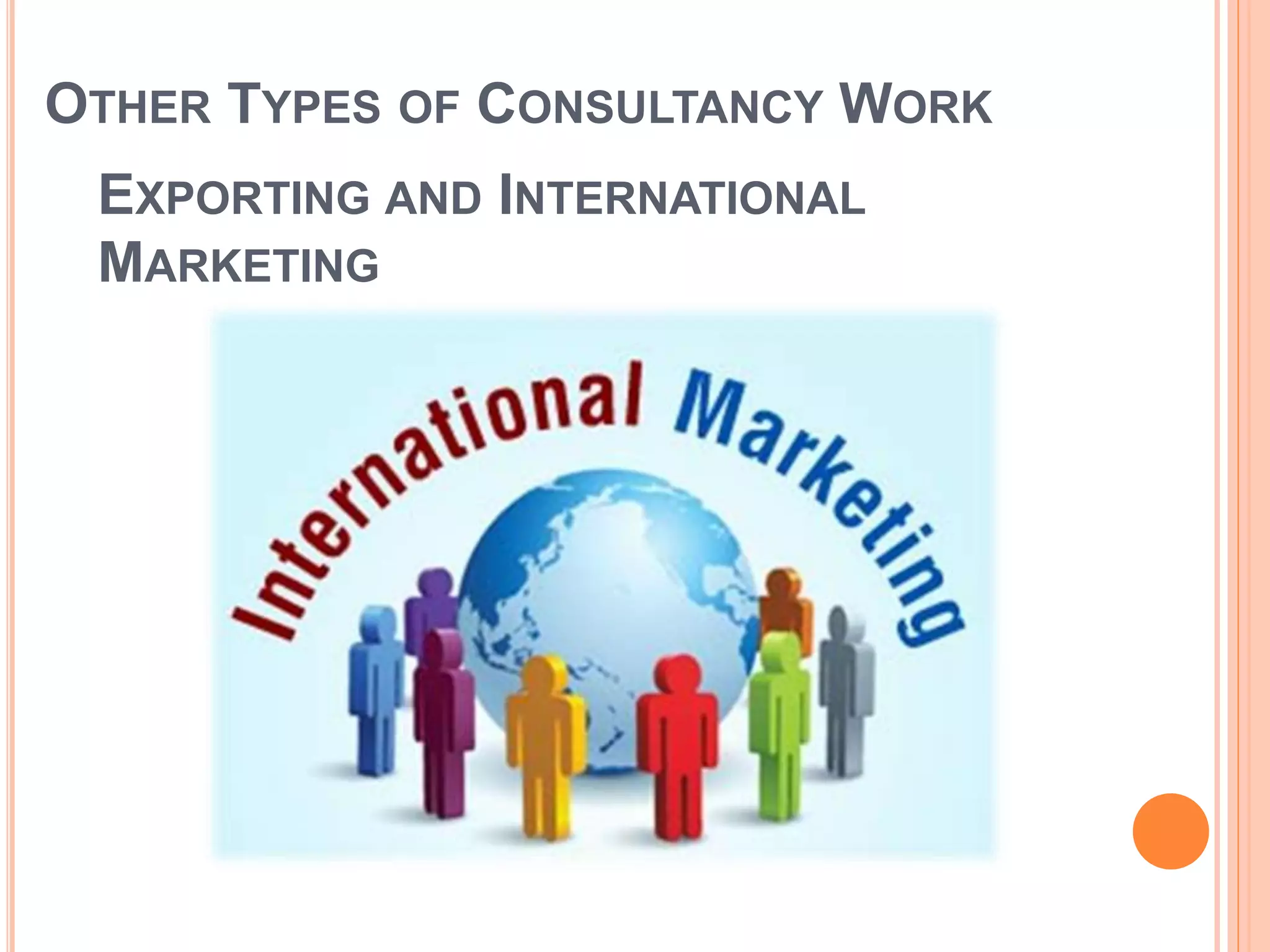OTHER TYPES OF CONSULTANCY WORK
EXPORTING AND INTERNATIONAL
MARKETING
 