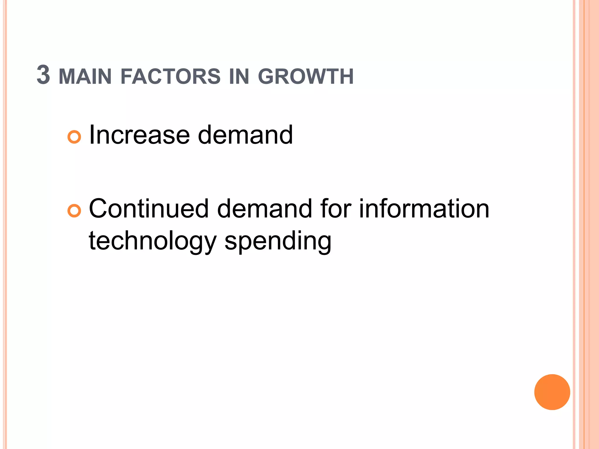 3 MAIN FACTORS IN GROWTH
 Increase demand
 Continued demand for information
technology spending
 