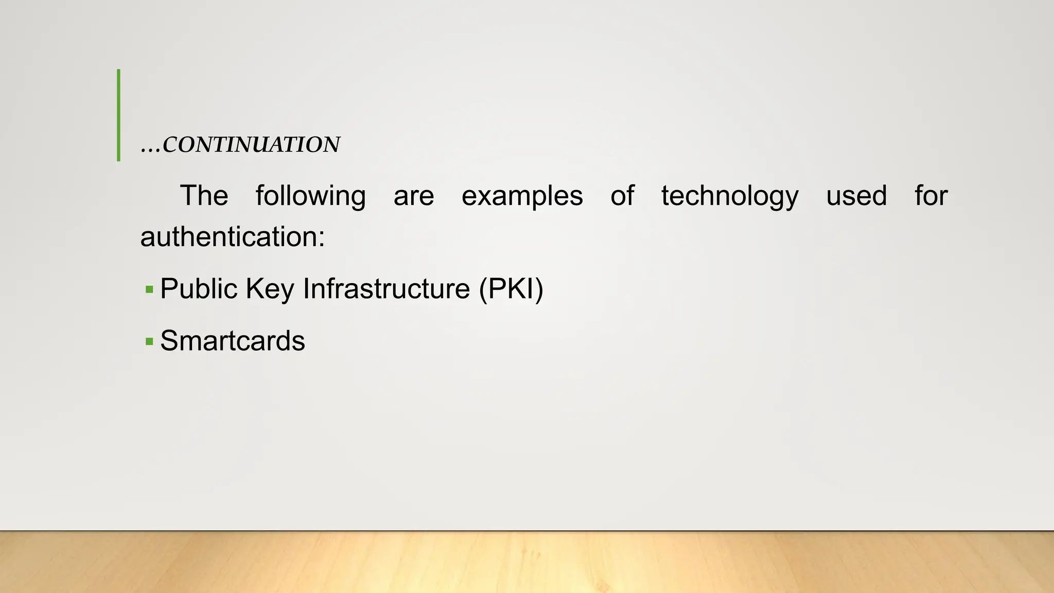 …CONTINUATION
The following are examples of technology used for
authentication:
▪ Public Key Infrastructure (PKI)
▪ Smartcards
 
