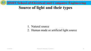 Source of light and their types
1. Natural source
2. Human made or artificial light source
12/16/2019 Prepared by Haymanot T. (Lecturer ) 10
 