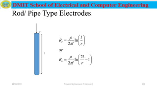 Rod/ Pipe Type Electrodes














1
2
ln
2
ln
2
r
l
l
R
or
r
l
l
R
e
e




l
r
12/16/2019 Prepared by Haymanot T. (Lecturer ) 224
 