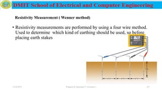 • Resistivity measurements are performed by using a four wire method.
Used to determine which kind of earthing should be used, so before
placing earth stakes
12/16/2019 Prepared by Haymanot T. (Lecturer ) 227
Resistivity Measurement ( Wenner method)
 