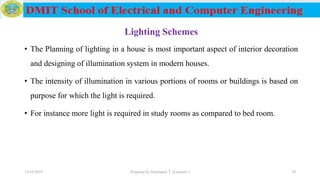 Lighting Schemes
• The Planning of lighting in a house is most important aspect of interior decoration
and designing of illumination system in modern houses.
• The intensity of illumination in various portions of rooms or buildings is based on
purpose for which the light is required.
• For instance more light is required in study rooms as compared to bed room.
12/16/2019 Prepared by Haymanot T. (Lecturer ) 29
 
