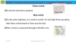 Flush switch
It used for decorative purpose
Bed switch
As the name indicates, it is used to switch ‘on’ the light from any place,
other than switch board or from near the bed.
This switch is connected through a ﬂexible wire
12/16/2019 Prepared by Haymanot T. (Lecturer ) 86
Bed switch
Flush switch
 