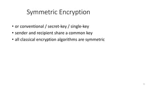 Symmetric Encryption
• or conventional / secret-key / single-key
• sender and recipient share a common key
• all classical encryption algorithms are symmetric
31
 