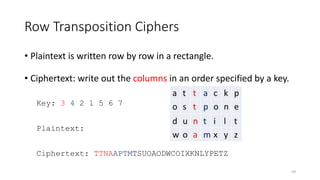 Row Transposition Ciphers
• Plaintext is written row by row in a rectangle.
• Ciphertext: write out the columns in an order specified by a key.
Key: 3 4 2 1 5 6 7
Plaintext:
Ciphertext: TTNAAPTMTSUOAODWCOIXKNLYPETZ
a t t a c k p
o s t p o n e
d u n t i l t
w o a m x y z
59
 
