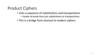 Product Ciphers
• Uses a sequence of substitutions and transpositions
• Harder to break than just substitutions or transpositions
• This is a bridge from classical to modern ciphers.
60
 
