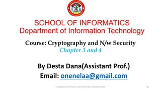 Cryptogrphy and Network security By Desta D(2022GC)-WSU
SCHOOL OF INFORMATICS
Department of Information Technology
By Desta Dana(Assistant Prof.)
Email: onenelaa@gmail.com
Course: Cryptography and N/w Security
Chapter 3 and 4
68
 