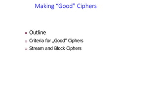 Making “Good” Ciphers
 Outline
 Criteria for „Good” Ciphers
 Stream and Block Ciphers
 
