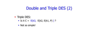 Double and Triple DES (2)
 Triple DES:
 Is it C = E(k3, E(k2, E(k1, P) ) ?
 Not so simple!
 