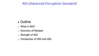 AES (Advanced Encryption Standard)
 Outline
 What is AES?
 Overview of Rijndael
 Strength of AES
 Comparison of DES and AES
 
