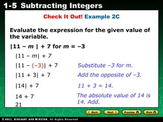 |11 –  m  | + 7 for  m  = –3 |11 –  m| + 7 |11 –  (–3) |   + 7 Substitute –3 for m. Evaluate the expression for the given value of the variable. |14| + 7 14 + 7 Add the opposite of –3. 11 + 3 = 14. Check It Out!  Example 2C |11 + 3|   + 7 The absolute value of 14 is 14. Add. 21 
