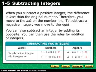When you subtract a positive integer, the difference is  less  than the original number. Therefore, you move to the  left  on the number line. To subtract a negative integer, you move to the  right . You can also subtract an integer by adding its opposite. You can then use the rules for addition of integers. 