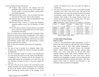 Ethiopian Geography and the Horn (GeES1011)
4
however, depends on many other factors.
 Compact shape countries: The distance from the
geographic centre of the state to any of the borders does
not vary greatly. It is easier for defence, socioeconomic
and cultural integration.
 Fragmented shape countries: They are divided from their
other parts by either water, land or other countries.
 Elongated shape countries: They are geographically long
and relatively narrow like Chile.
 Perforated shape countries: A country that completely
surrounds another country like the Republic of South
Africa.
 Protrude shape countries: Countries that have one portion
that is much more elongated than the rest of the country
like Myanmar and Eritrea.
There are various ways of measuring shape of countries. These
measures are known as the indices of compactness. These indices
measure the deviation of the shape of a country from a circular
shape, which is the most compact shape. Since there is no country
with absolutely circular shape, those approximating a circular
shape are said to be more compact.
There are four most commonly used measures of compactness.
These are:
1. The ratio of area of country to its boundary length: Area-
Boundary ratio. The higher the A/B ratio, the greater the degree
of compactness.
2. The ratio of boundary length of a country to the circumference
of a circle having the same area as the country itself: Boundary-
Circumference ratio. It measures how far the boundary of a
country approximates the circumference of a circle of its own
size. Therefore, the nearer the ratio to 1 the more compact the
country is.
3. The ratio of the area of the country to the circumference of the
smallest inscribing circle: Area-Circumference ratio. It compares
the area of the country with the circumference of a circle that
passes touching the extreme points on the boundary of the
country. The higher the A/C ratio, the greater the degree of
compactness.
4. The ratio of the actual area of a country to the smallest possible
inscribing circle: Area- Area (A/A‟) ratio. The area of the
inscribing circle is the area of the smallest possible circle whose
circumference passes through the extreme points on the
boundary. Half- length of the longest distance between two
extreme points gives radius of the inscribing circle. The nearer
the ratio to 1, the more compact the country is.
Table 1.3: Ethiopia's shape compared to its neighbors in the Horn
Country Area(km2
Boundary
(km)
A/B ratio B/C
ratio
A/C ratio
Ethiopia 1,106,000 5,260 210.27 1.41 296.61
Djibouti 22,000 820 26.83 1.56 41.83
Eritrea 117,400 2,420 48.51 1.99 96.83
Kenya 582,644 3,600 161.85 1.33 215.28
Somalia 637,657 5,100 125.03 1.80 225.22
Source: Bekure (1982, 1983)
1.3 Basic Skills of Map Reading
What is a Map?
A map is a two-dimensional scaled representation of part or
whole of the Earth surface on a flat body such as piece of paper,
black board, wood or cloth. Map reading encompasses a
systematic identification of natural features and manmade
features. Natural features include mountains, plateaus, hills,
valleys, river, ocean, rocks, plain etc. On the other hand,
manmade features include roads, railway, buildings, dam etc.
Although many disciplines use maps, they have a special
significance for Geographers as primary tools for displaying and
analyzing spatial distributions, patterns and relations. Since these
features cannot easily be observed and interpreted in real
landscapes, maps are essential to Geographers.
 