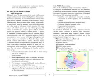 Ethiopian Geography and the Horn (GeES1011)
42
ecosystem, such as composition, structure, and function,
which were prevalent before its degradation.
6.4. Wild Life/wild animals in Ethiopia
6.4.1. Introduction
Ethiopia is one of the few countries in the world, which possess
unique and characteristic fauna with a high level of endemicity.
Existence of wide range of ecosystems endowed Ethiopia with
great varieties of habitats contributing for the occurrence of high
faunal diversity. However, data on faunal resource of the country
is as a whole is limited to mammals, birds, reptiles, amphibians
and a few groups of arthropods. Ethiopia has about 860 avian
species (16 endemic species and two endemic genera), 279
species of mammals (31 endemic species and six endemic
genera), 201 species of reptiles (14 endemic species), 23 species
of amphibians (23 endemic species), and 150 freshwater fish (6
endemic species). A total of 279 mammalian species of which 31
are endemic are known to occur in Ethiopia including those that
require urgent conservation action i.e. Walia Ibex (Capra walie),
Gelada Baboon (Theropithecus gelada), Mountain Nyala
(Tragelaphus buxtoni), Ethiopian Wolf (Canis simensis), Starck‟s
Hare (Lepus starcki). Generally speaking, the main wild life
concentrations in the country occur in the southern and western
parts. The wild animals in Ethiopia can be classified into five
major groups:
1. Common wild animals (those animals that are found in many
parts of the country (e.g.
hyenas, jackals)
2. Game (lowland) animal, (which include many herbivores
like giraffes, wild asses, zebras etc. and carnivores like
lions, leopards, and cheetahs)
3. Tree animals or arboreals (which include monkeys, baboons)
4. A variety of birds in the Rift Valley lakes
5. Rare animals (gelada baboon and Semien fox) scattered
in highlands; walia- ibex in the Semien Massifs, Nyala in
the Arsi Bale massifs).
6.4.2. Wildlife Conservation
What are the challenges of wildlife conservation in Ethiopia?
Wildlife plays an important role in several ways. The importance
of wildlife can be categorized as ecological importance, economic
importance, investigatory importance, conservation of biological
diversities etc. Wild animals can be used for:
o Scientific and educational researches (valuable
information for medical purposes and environmental
studies)
o Physical and mental recreation (aesthetic value)
o Promotion of tourism (economic value)
o Its potential for domestication
o Maintaining ecological balance
To prevent the destruction of wildlife a total area of nearly
100,000 square kilometers of national parks, sanctuaries,
community conservation areas, botanical gardens, wildlife
reserves etc. have been established in different part of the
country. Hence in Ethiopia there are:
 21 major national parks (see Table 6.2),
 2 major wildlife sanctuaries,
 3 wildlife reserves,
 6 community conservation areas,
 2 wildlife rescue centres,
 22 controlled hunting areas,
 2 botanical gardens, and 3 biosphere reserves
 