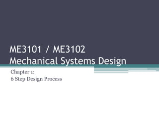 ME3101 / ME3102
Mechanical Systems Design
Chapter 1:
6 Step Design Process
 