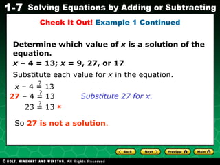 Determine which value of  x  is a solution of the equation. x  – 4 = 13;  x  = 9, 27, or 17 Check It Out!  Example 1 Continued Substitute each value for  x  in the equation. Substitute 27 for x.  So  27 is not a solution . 23 = 13 ? x  – 4 = 13 ? 27  – 4 = 13 ? 