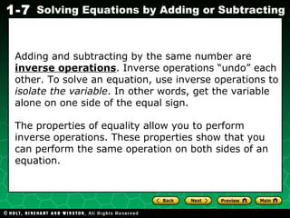 Adding and subtracting by the same number are  inverse   operations . Inverse operations “undo” each other. To solve an equation, use inverse operations to  isolate the variable . In other words, get the variable alone on one side of the equal sign.  The properties of equality allow you to perform inverse operations. These properties show that you can perform the same operation on both sides of an equation. 