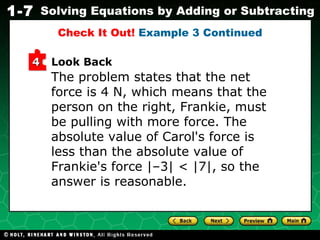 Look Back The problem states that the net force is 4 N, which means that the person on the right, Frankie, must be pulling with more force. The absolute value of Carol's force is less than the absolute value of Frankie's force |–3| < |7|, so the answer is reasonable. Check It Out!  Example 3 Continued 4 