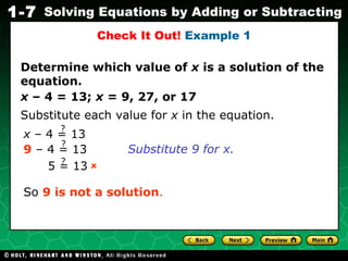 Determine which value of  x  is a solution of the equation. x  – 4 = 13;  x  = 9, 27, or 17 Check It Out!  Example 1 Substitute each value for  x  in the equation. Substitute 9 for x.  So  9 is not a solution . 5 = 13 ? x  – 4 = 13 ? 9  – 4 = 13 ? 