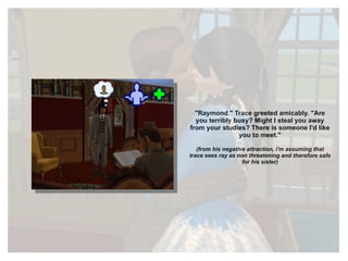 "Raymond." Trace greeted amicably. "Are you terribly busy? Might I steal you away from your studies? There is someone I'd like you to meet." (from his negative attraction, i'm assuming that trace sees ray as non threatening and therefore safe for his sister) 