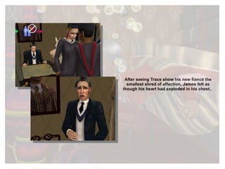 After seeing Trace show his new fiancé the smallest shred of affection, James felt as though his heart had exploded in his chest..  