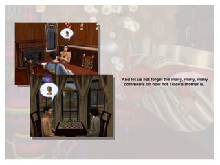 And let us not forget the many, many,  many  comments on how hot Trace’s mother is. 