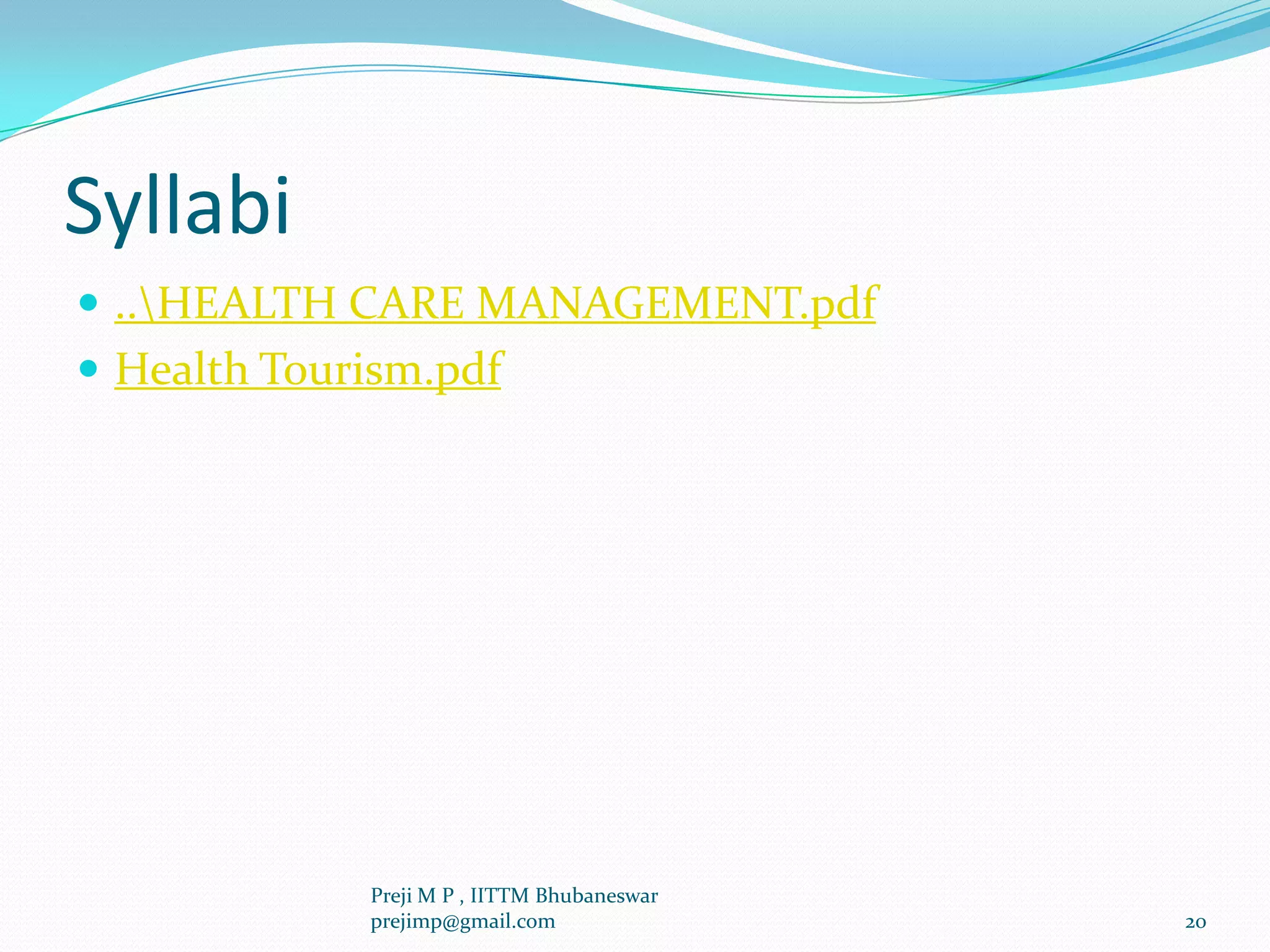 Syllabi
 ..HEALTH CARE MANAGEMENT.pdf
 Health Tourism.pdf
20
Preji M P , IITTM Bhubaneswar
prejimp@gmail.com
 