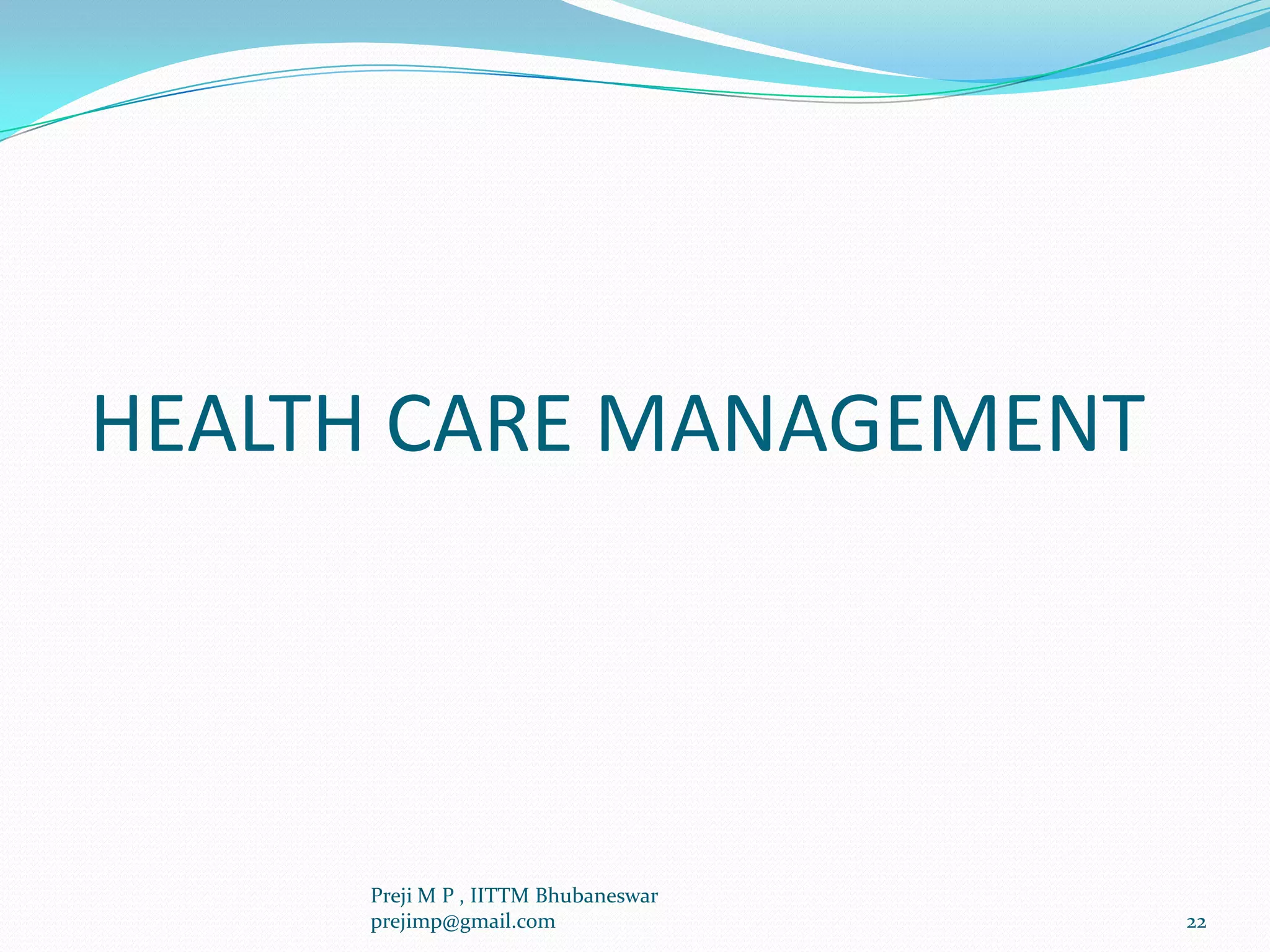 HEALTH CARE MANAGEMENT
22
Preji M P , IITTM Bhubaneswar
prejimp@gmail.com
 