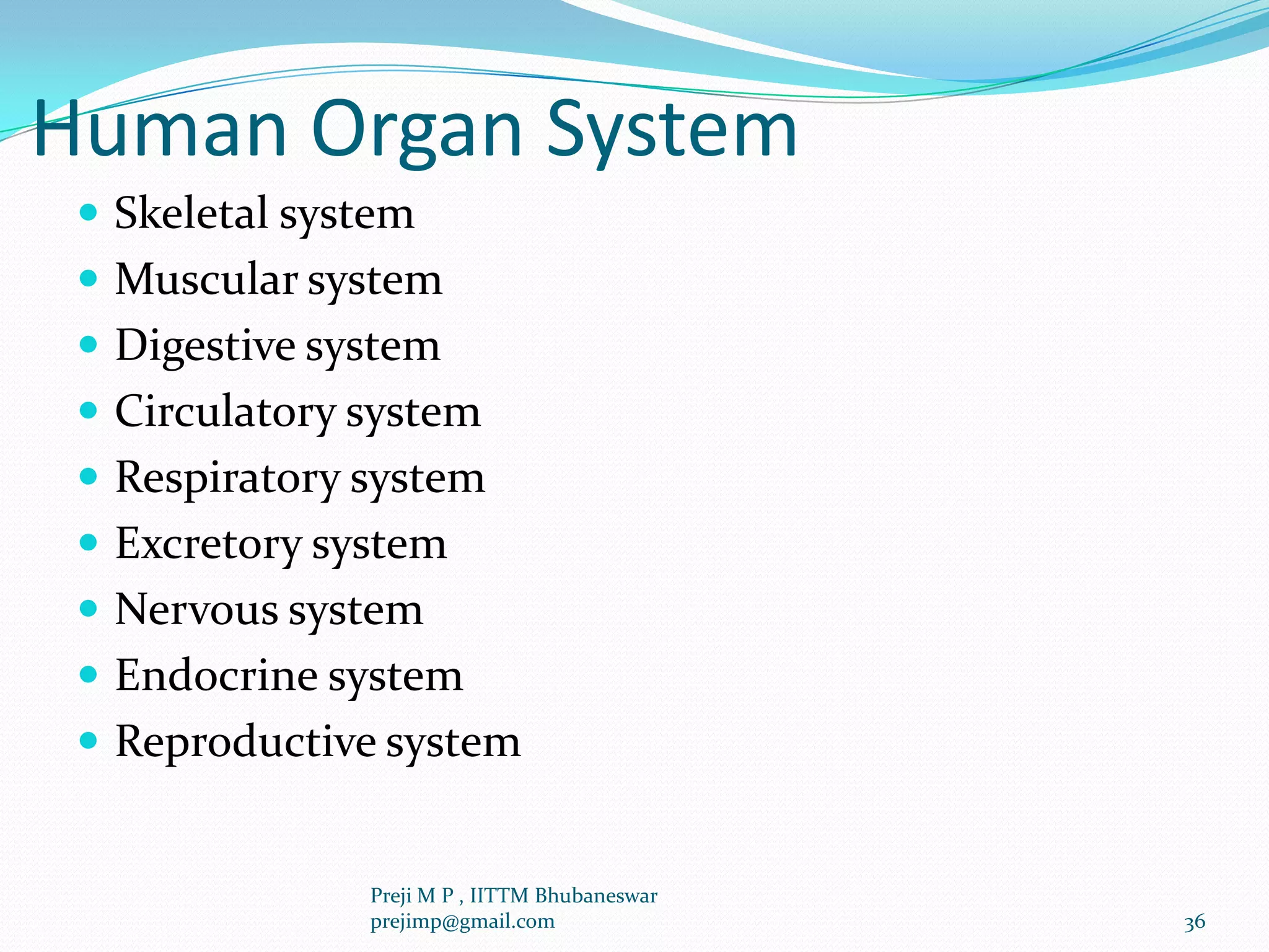 Human Organ System
 Skeletal system
 Muscular system
 Digestive system
 Circulatory system
 Respiratory system
 Excretory system
 Nervous system
 Endocrine system
 Reproductive system
36
Preji M P , IITTM Bhubaneswar
prejimp@gmail.com
 