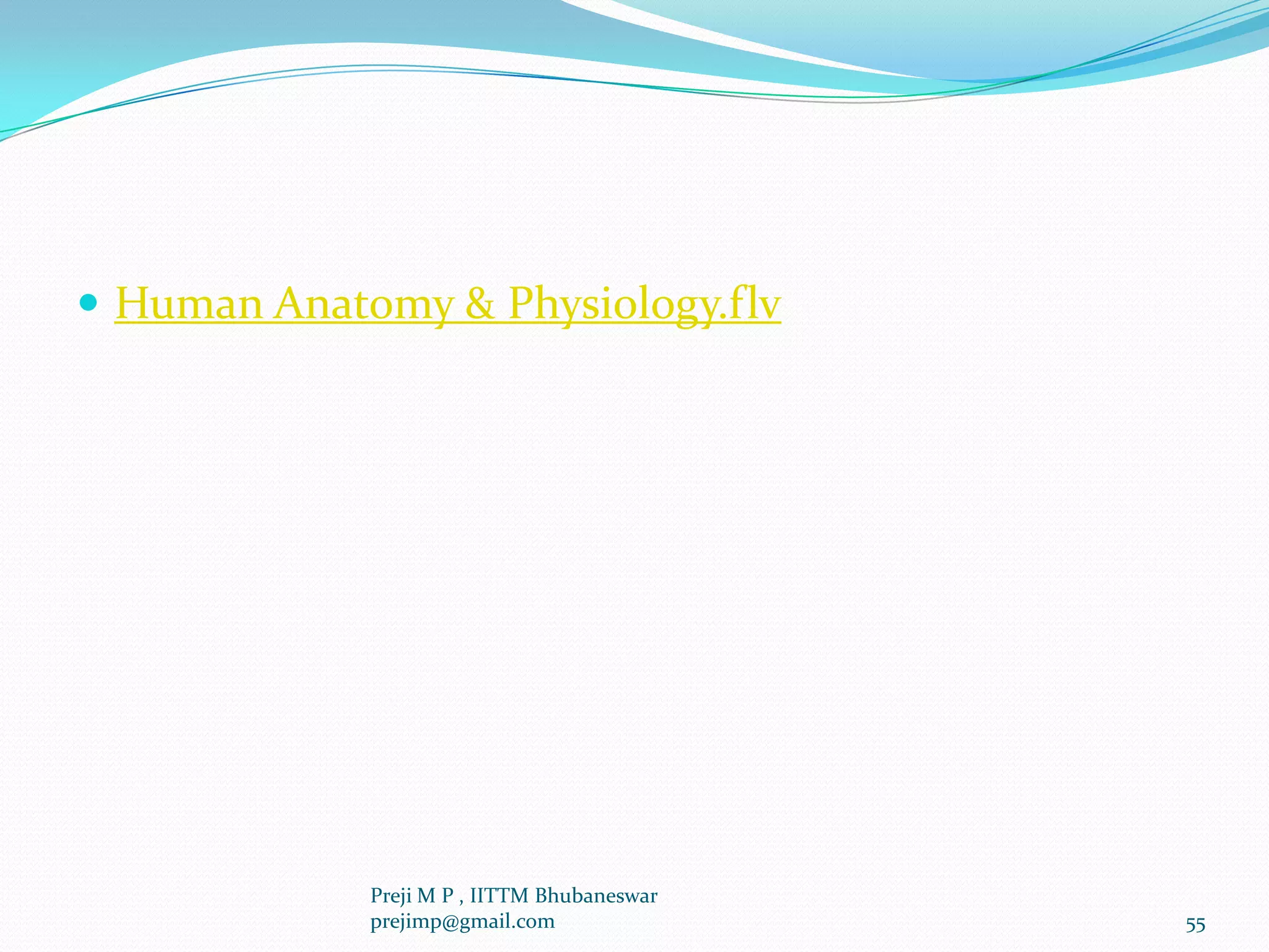  Human Anatomy & Physiology.flv
55
Preji M P , IITTM Bhubaneswar
prejimp@gmail.com
 