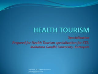 Specialization
Prepared for Health Tourism specialization for STS,
Mahatma Gandhi University, Kottayam
1
Preji M P , IITTM Bhubaneswar
prejimp@gmail.com
 